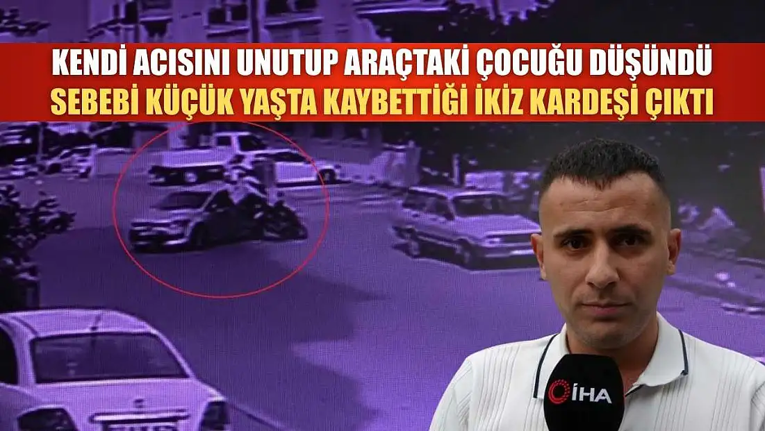 Kendi acısını unutup araçtaki çocuğu düşündü, sebebi küçük yaşta kaybettiği ikiz kardeşi çıktı