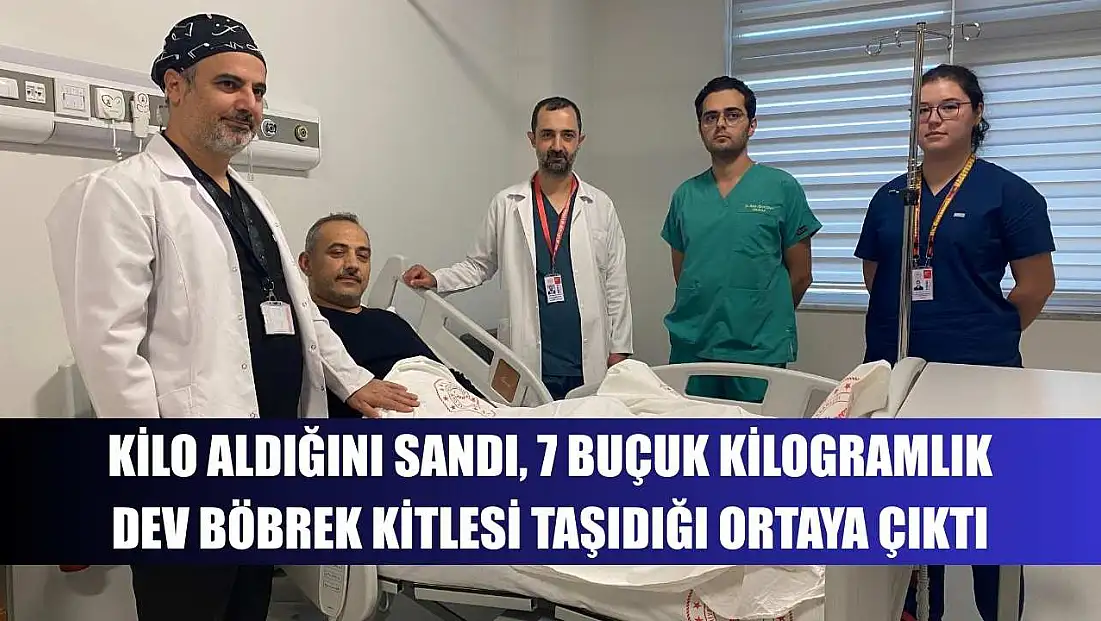 Kilo aldığını sandı, 7 buçuk kilogramlık dev böbrek kitlesi taşıdığı ortaya çıktı