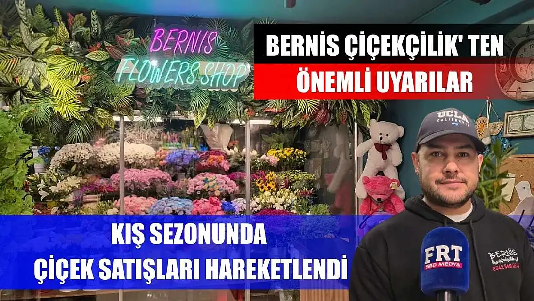 Kış sezonunda çiçek satışları hareketlendi: Bernis Çiçekçilik' ten önemli uyarılar