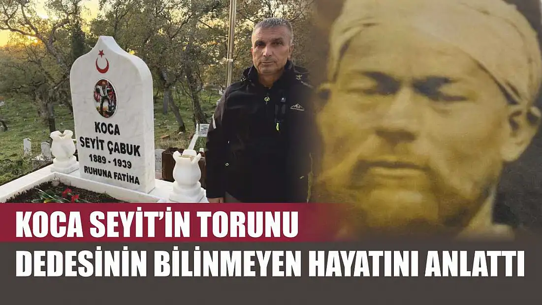 Koca Seyit’in torunu dedesinin bilinmeyen hayatını anlattı