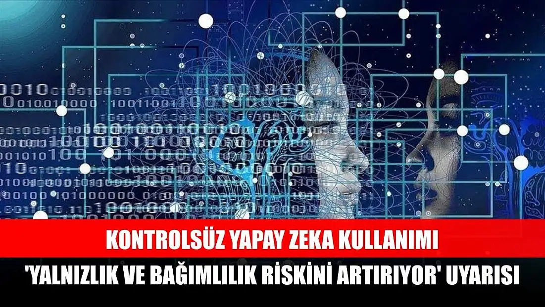Kontrolsüz yapay zeka kullanımı 'yalnızlık ve bağımlılık riskini artırıyor' uyarısı