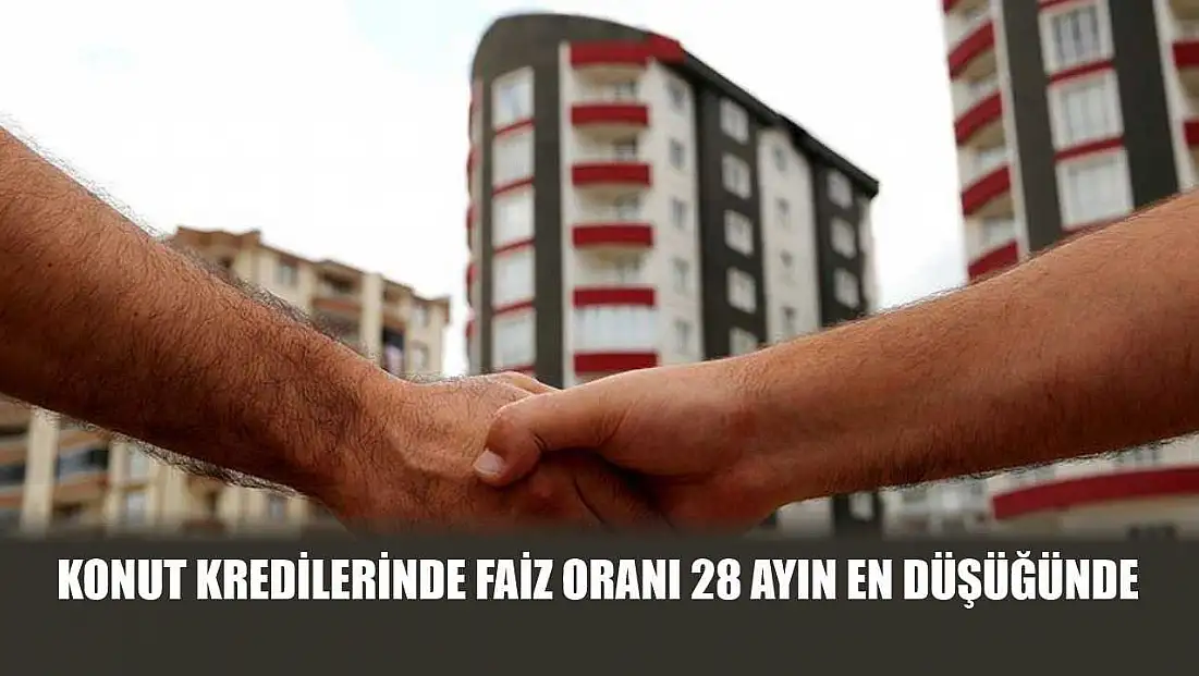 Konut kredilerinde faiz oranı 28 ayın en düşüğünde