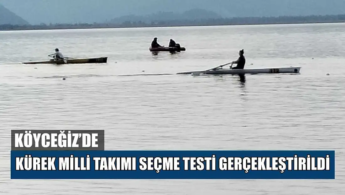 Köyceğiz’de Kürek Milli Takımı seçme testi gerçekleştirildi