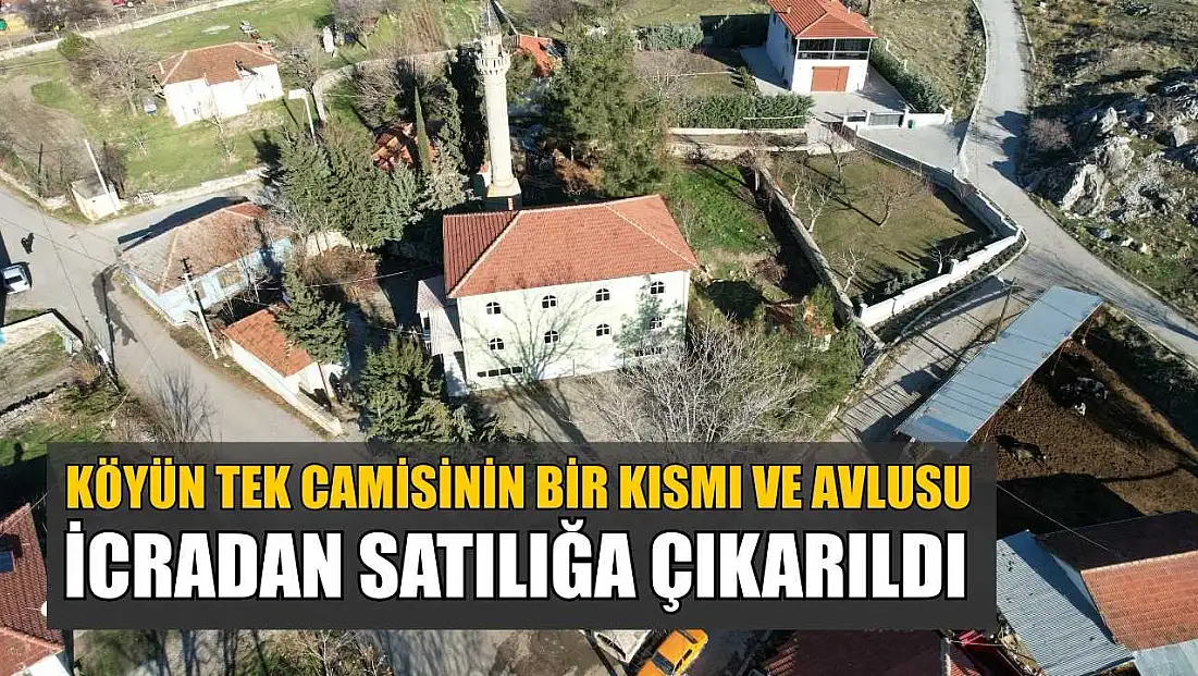 Köyün tek camisinin bir kısmı ve avlusu icradan satılığa çıkarıldı
