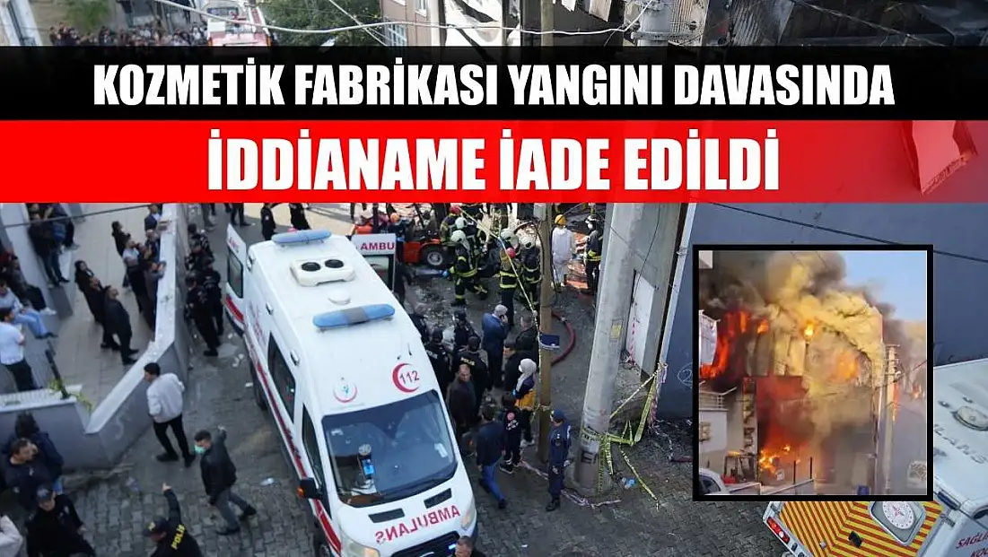Kozmetik fabrikası yangını davasında iddianame iade edildi