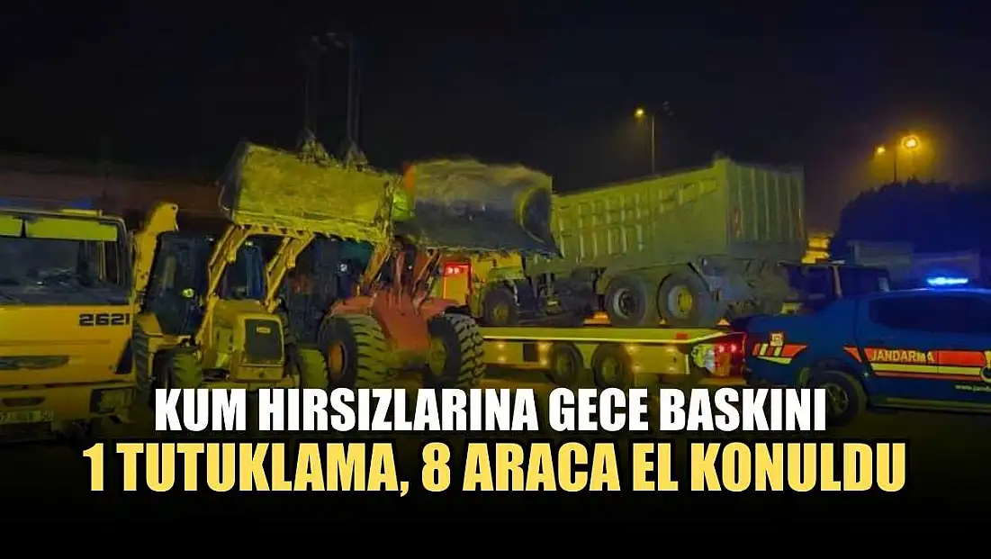 Kum hırsızlarına gece baskını: 1 tutuklama, 8 araca el konuldu