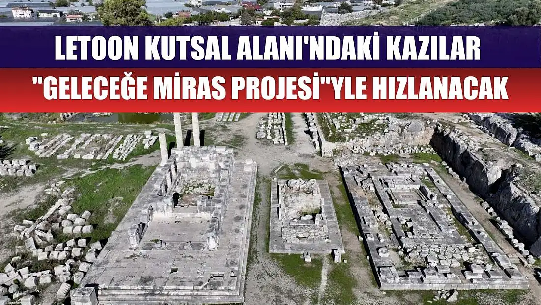 Letoon Kutsal Alanı'ndaki kazılar ‘Geleceğe Miras Projesi’yle hızlanacak