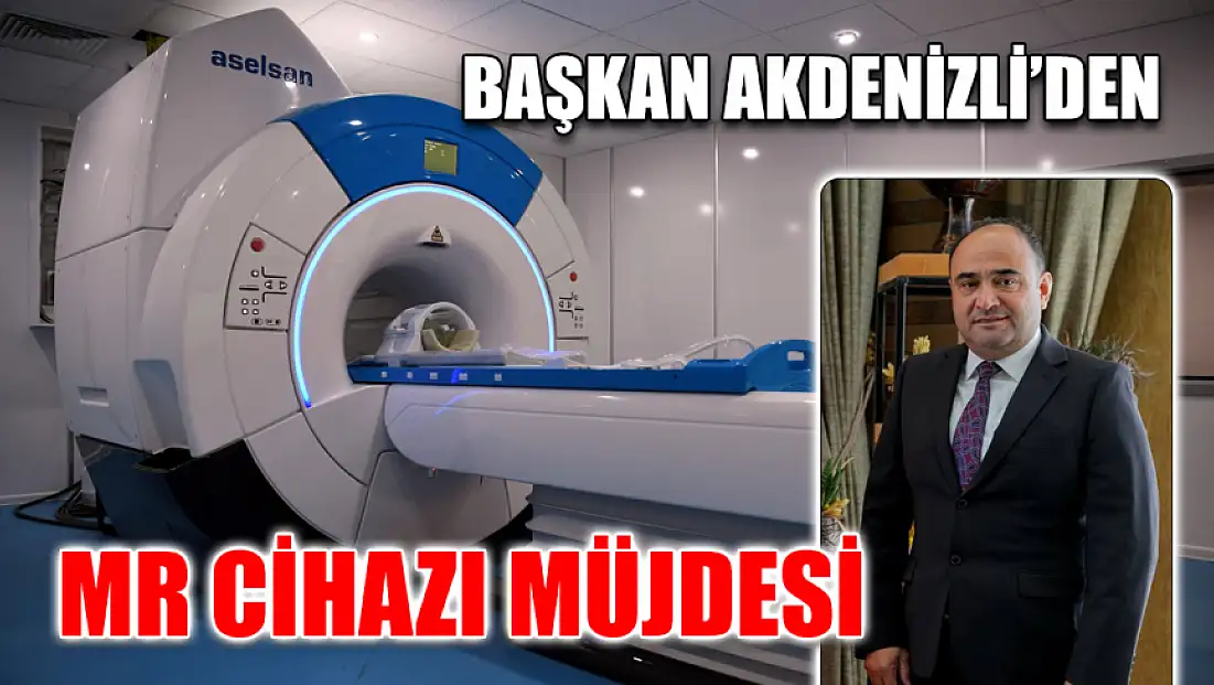 Başkan Akdenizli’den MR Cihazı Müjdesi