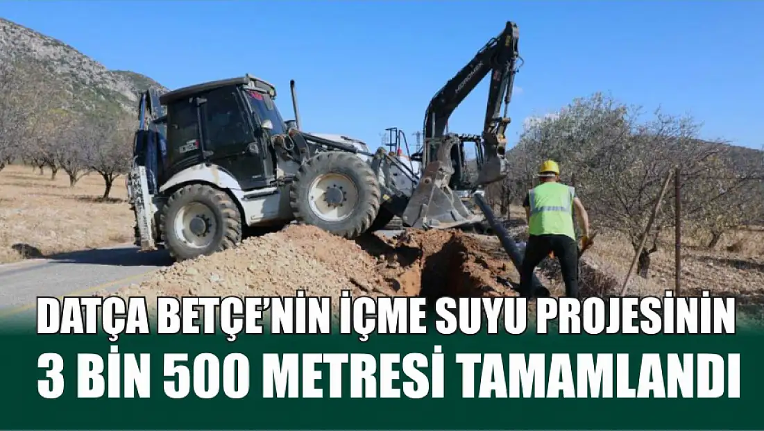 Datça Betçe’nin içme suyu projesinin 3 bin 500 metresi tamamlandı