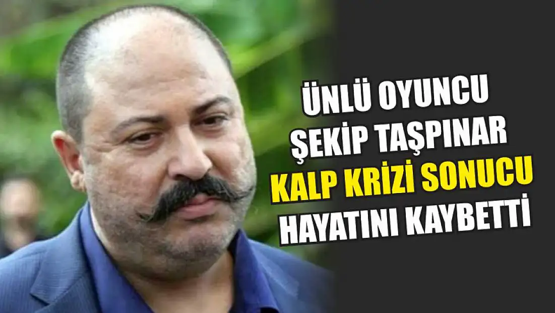 Ünlü oyuncu Şekip Taşpınar kalp krizi sonucu hayatını kaybetti