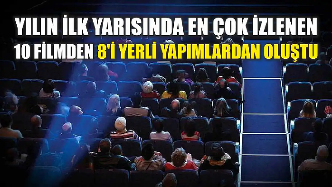 Yılın ilk yarısında en çok izlenen 10 filmden 8'i yerli yapımlardan oluştu