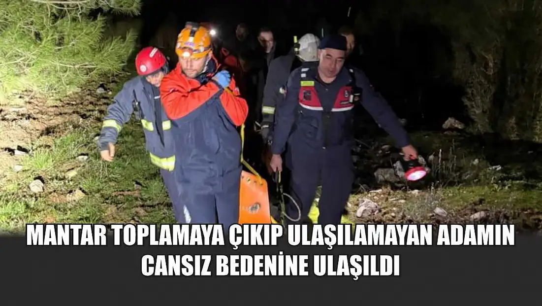 Mantar toplamaya çıkıp ulaşılamayan adamın cansız bedenine ulaşıldı
