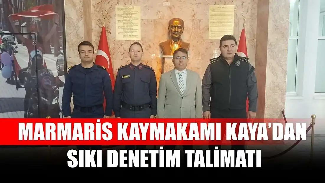 Marmaris Kaymakamı Kaya’dan sıkı denetim talimatı