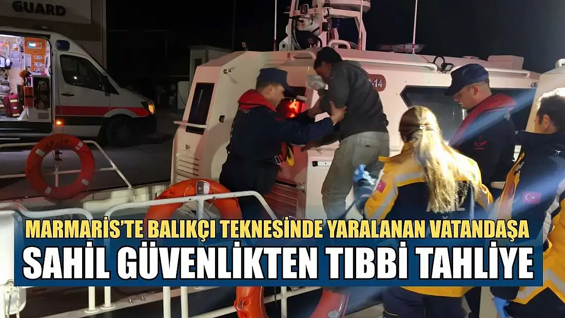 Marmaris’te balıkçı teknesinde yaralanan vatandaşa Sahil Güvenlikten tıbbi tahliye