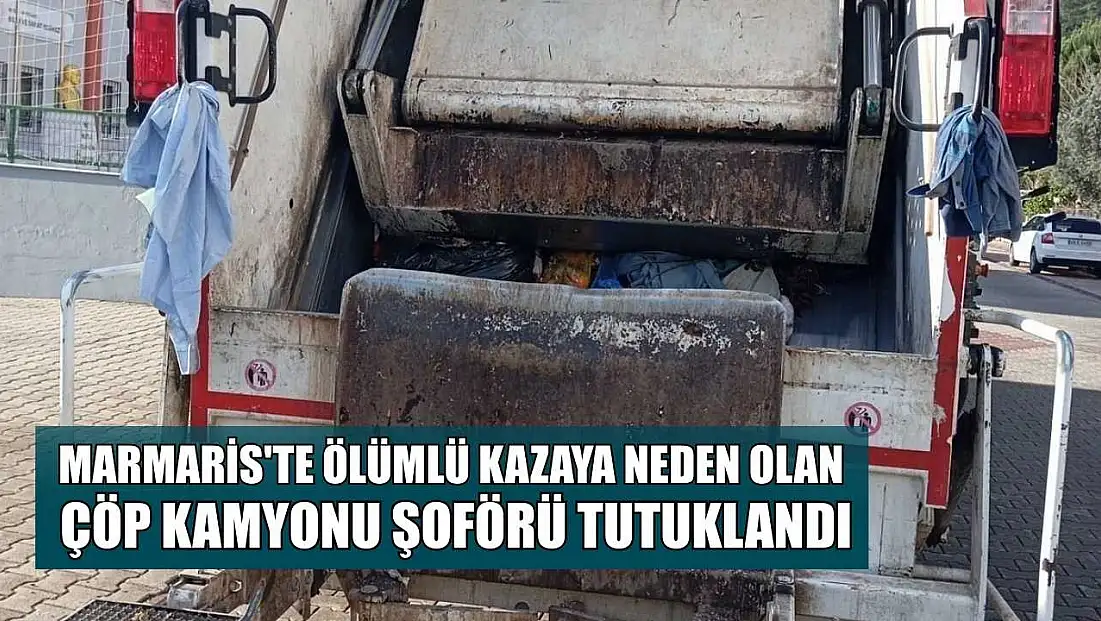 Marmaris'te ölümlü kazaya neden olan çöp kamyonu şoförü tutuklandı