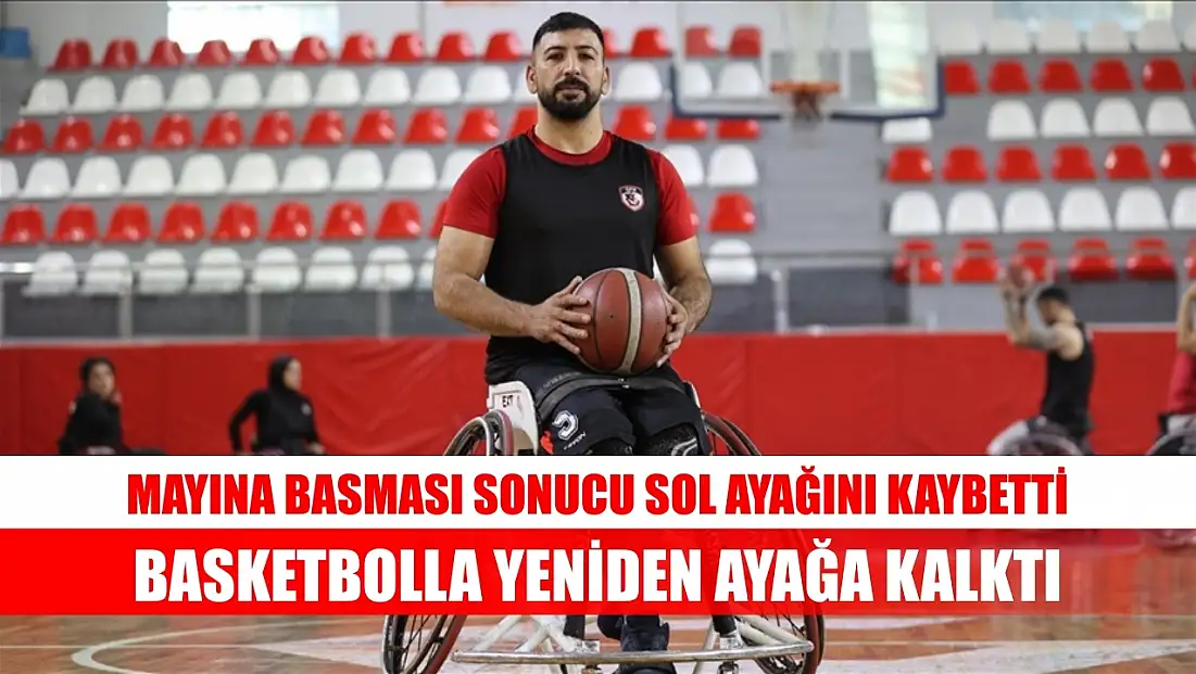 Mayına basması sonucu sol ayağını kaybetti, basketbolla yeniden ayağa kalktı