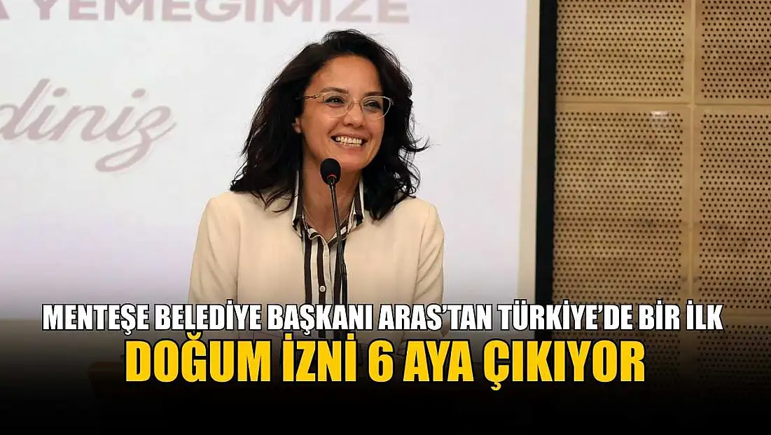 Menteşe Belediye Başkanı Aras’tan Türkiye’de bir ilk: Doğum izni 6 aya çıkıyor