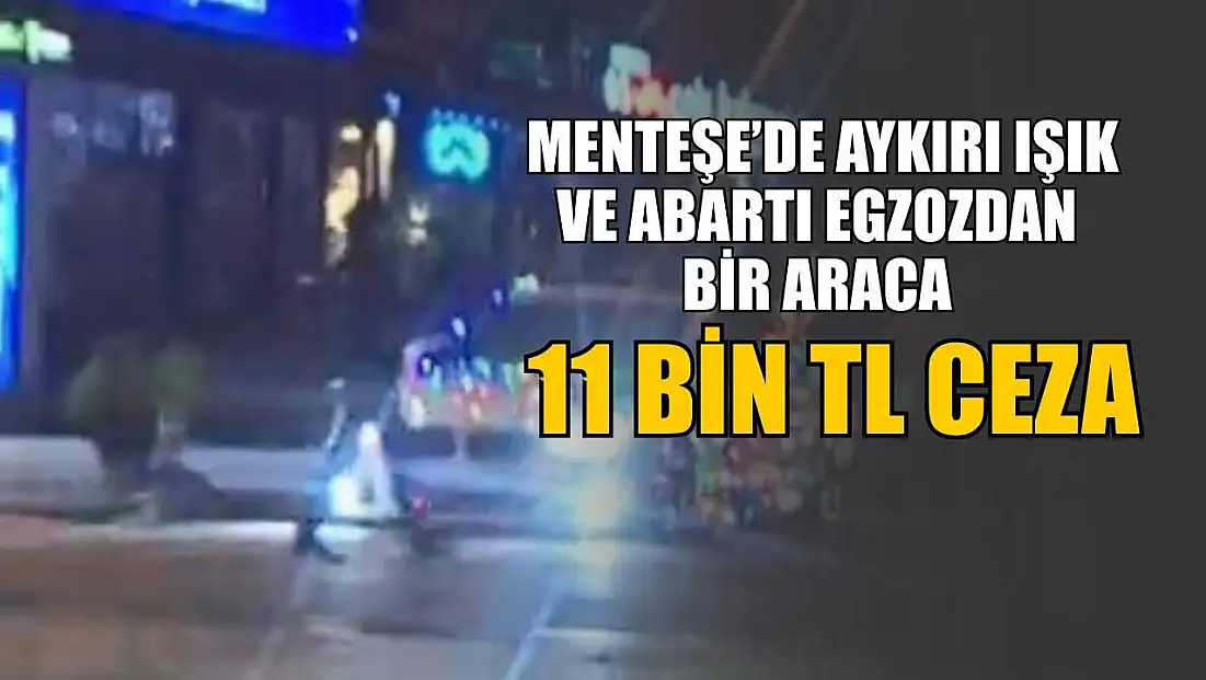 Menteşe’de aykırı ışık ve abartı egzozdan bir araca 11 bin TL ceza