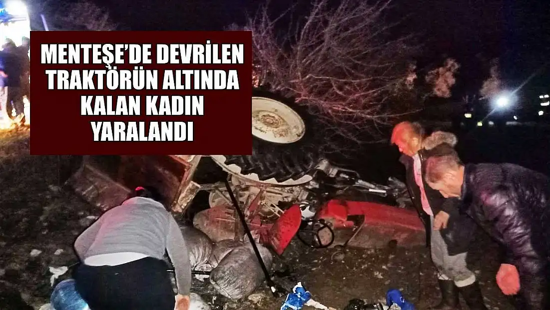 Menteşe’de devrilen traktörün altında kalan kadın yaralandı