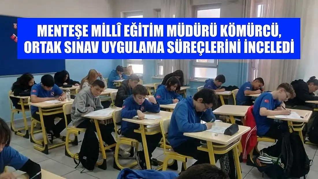 Menteşe İlçe Millî Eğitim Müdürü Kömürcü, ortak sınav uygulama süreçlerini inceledi