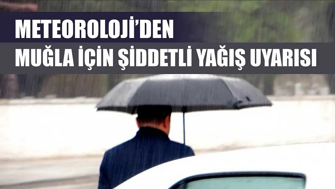 Meteoroloji’den Muğla İçin Şiddetli Yağış Uyarısı