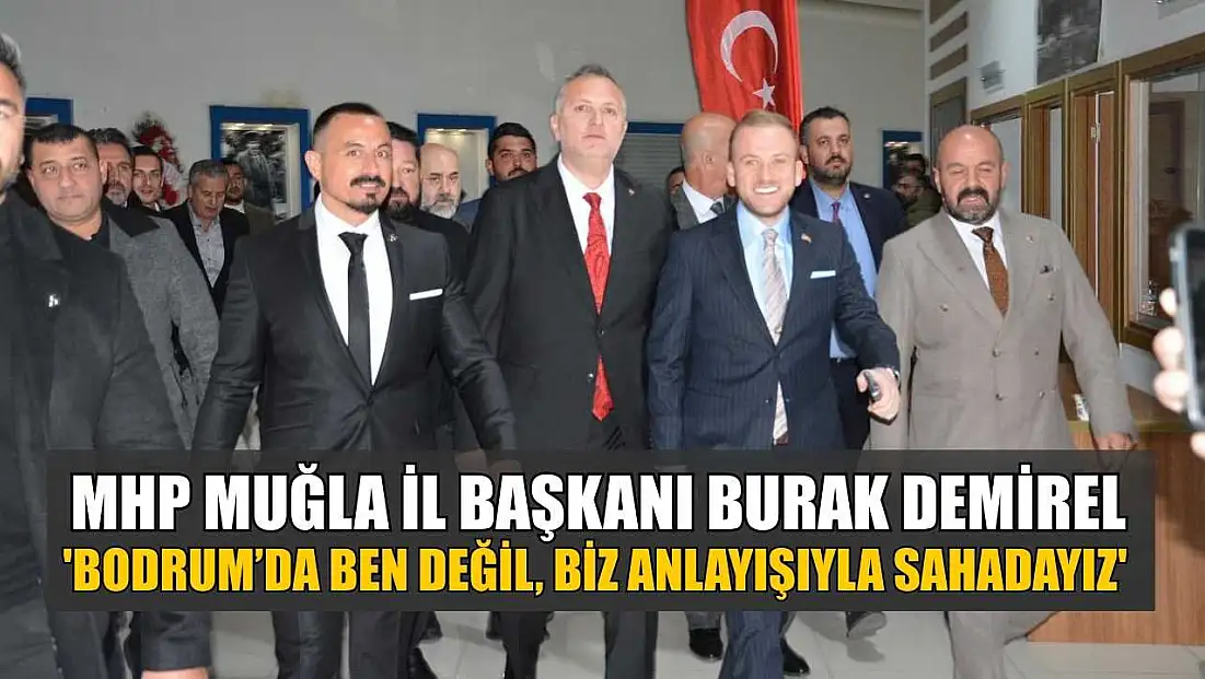 MHP Muğla İl Başkanı Burak Demirel: 'Bodrum’da ben değil, biz anlayışıyla sahadayız'