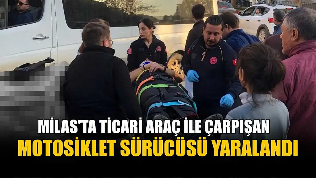 Milas'ta ticari araç ile çarpışan motosiklet sürücüsü yaralandı
