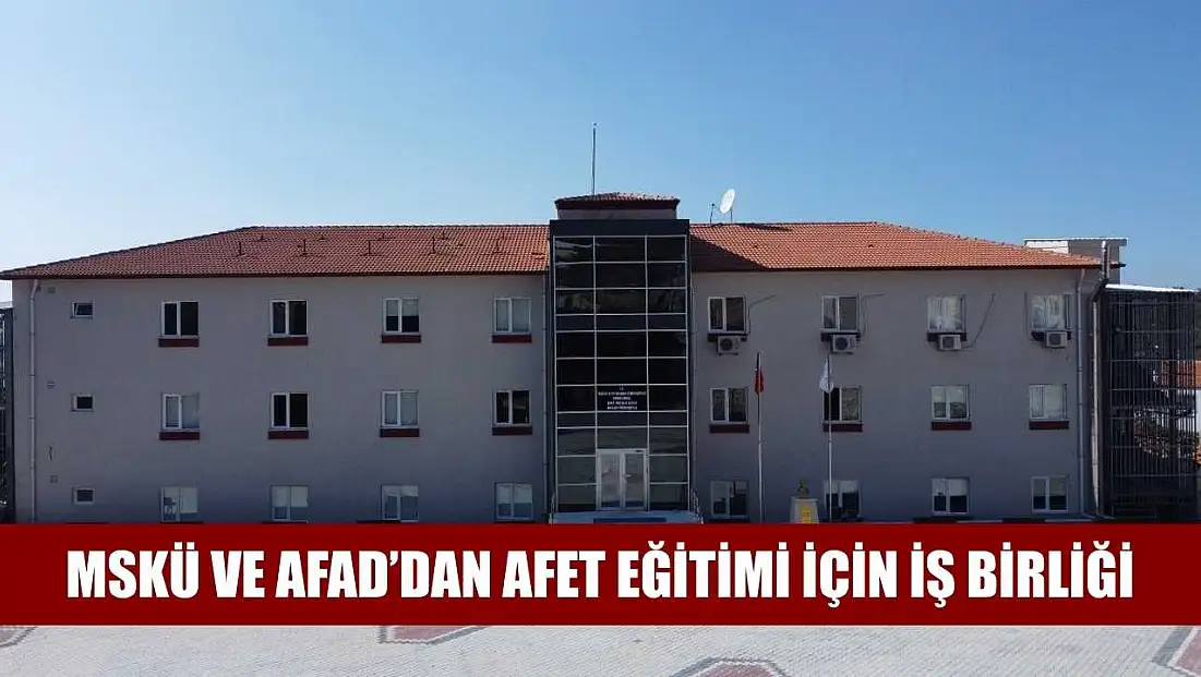 MSKÜ ve AFAD’dan Afet Eğitimi için iş birliği
