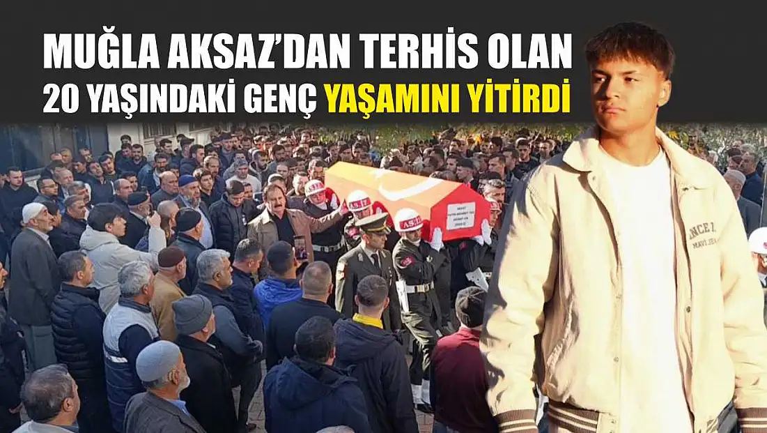 Muğla Aksaz’dan terhis olan 20 yaşındaki genç yaşamını yitirdi