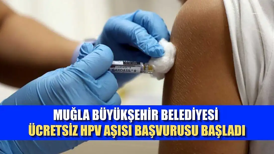Muğla Büyükşehir Belediyesi ücretsiz HPV aşısı başvurusu başladı
