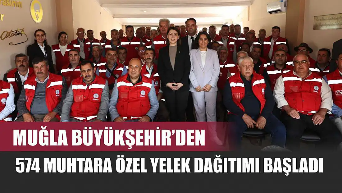 Muğla Büyükşehir’den 574 Muhtara Özel Yelek Dağıtımı Başladı
