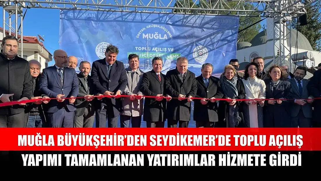 Muğla Büyükşehir’den Seydikemer’de toplu açılış: yapımı tamamlanan yatırımlar hizmete girdi