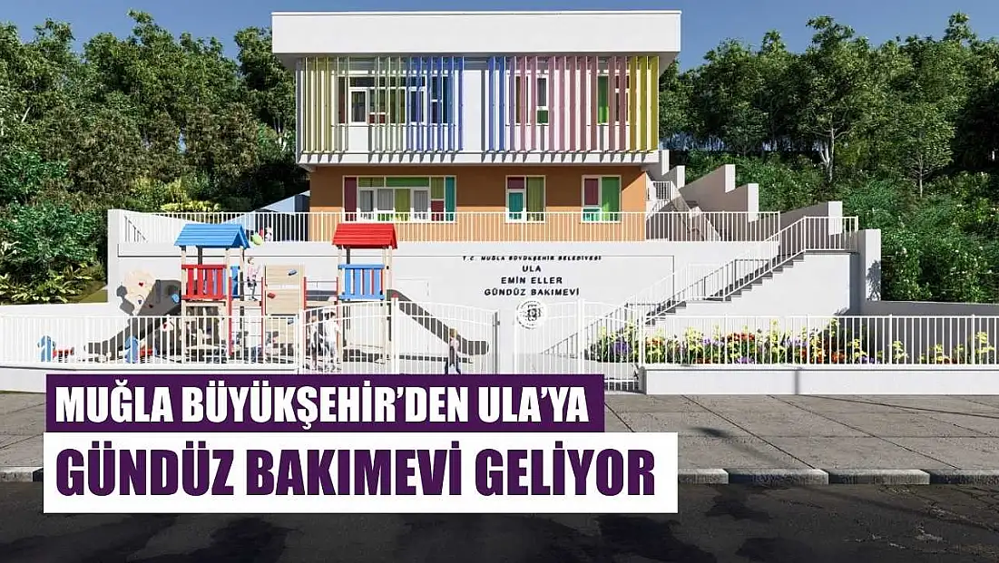 Muğla Büyükşehir’den Ula’ya Gündüz Bakımevi Geliyor