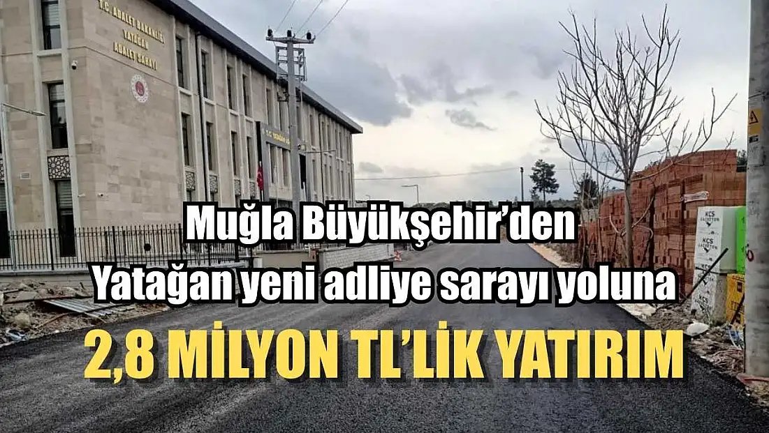 Muğla Büyükşehir’den Yatağan yeni adliye sarayı yoluna 2,8 Milyon TL’lik yatırım