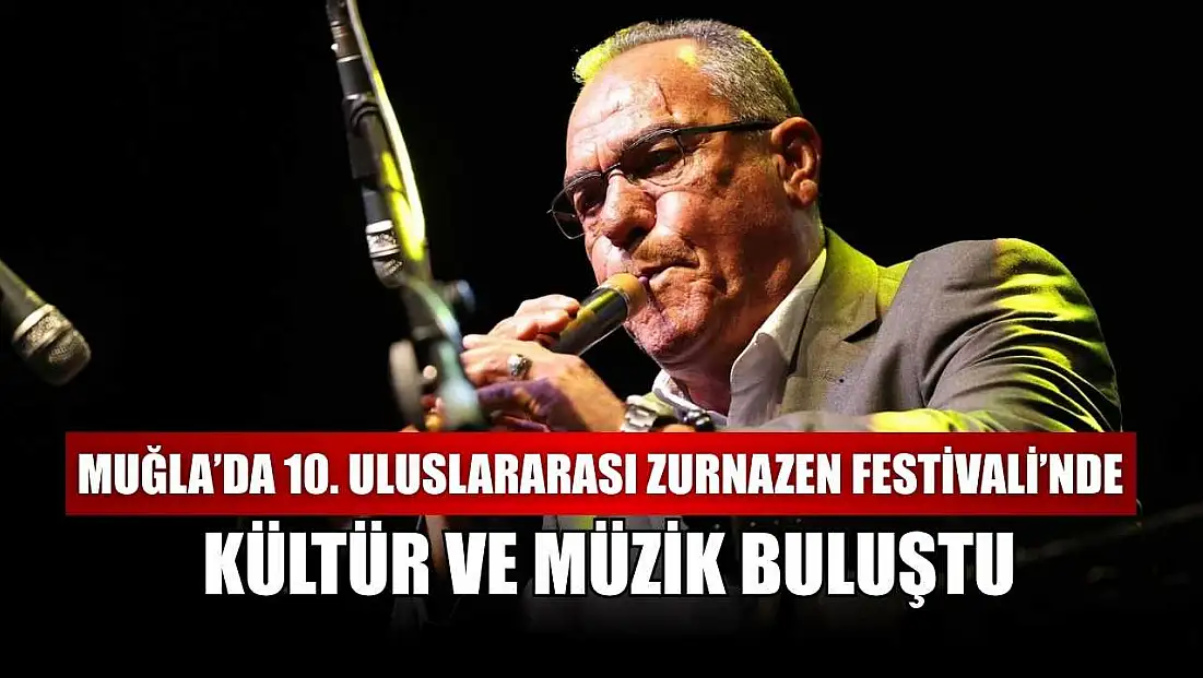 Muğla’da 10. Uluslararası Zurnazen Festivali’nde kültür ve müzik buluştu