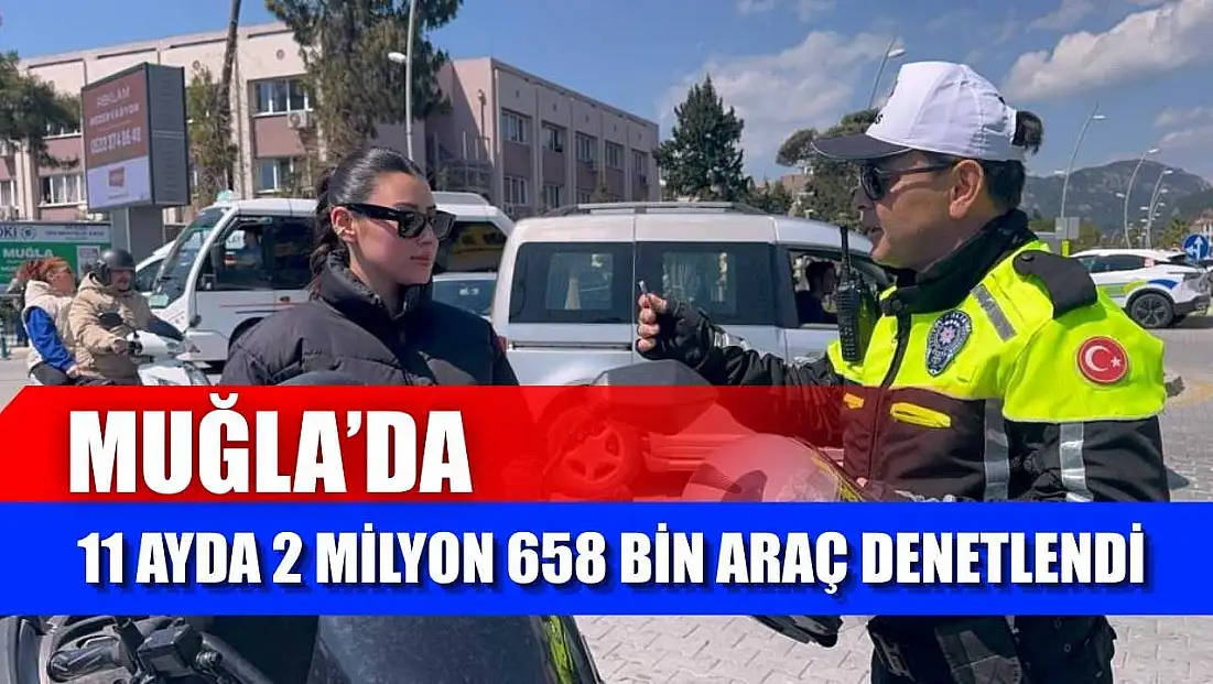 Muğla’da 11 ayda 2 milyon 658 bin araç denetlendi