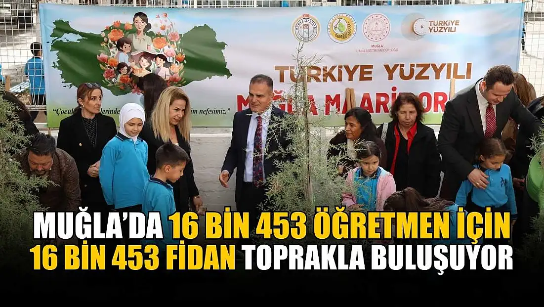 Muğla’da 16 bin 453 öğretmen için 16 Bin 453 fidan toprakla buluşuyor