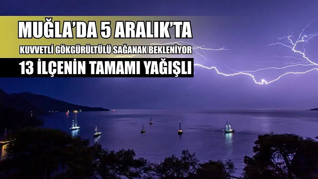Muğla’da 5 Aralık’ta Kuvvetli Gökgürültülü Sağanak Bekleniyor: 13 İlçenin Tamamı Yağışlı