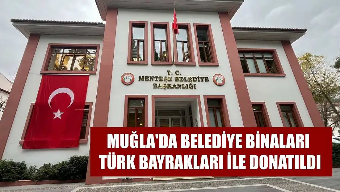 Muğla'da belediye binaları Türk bayrakları ile donatıldı
