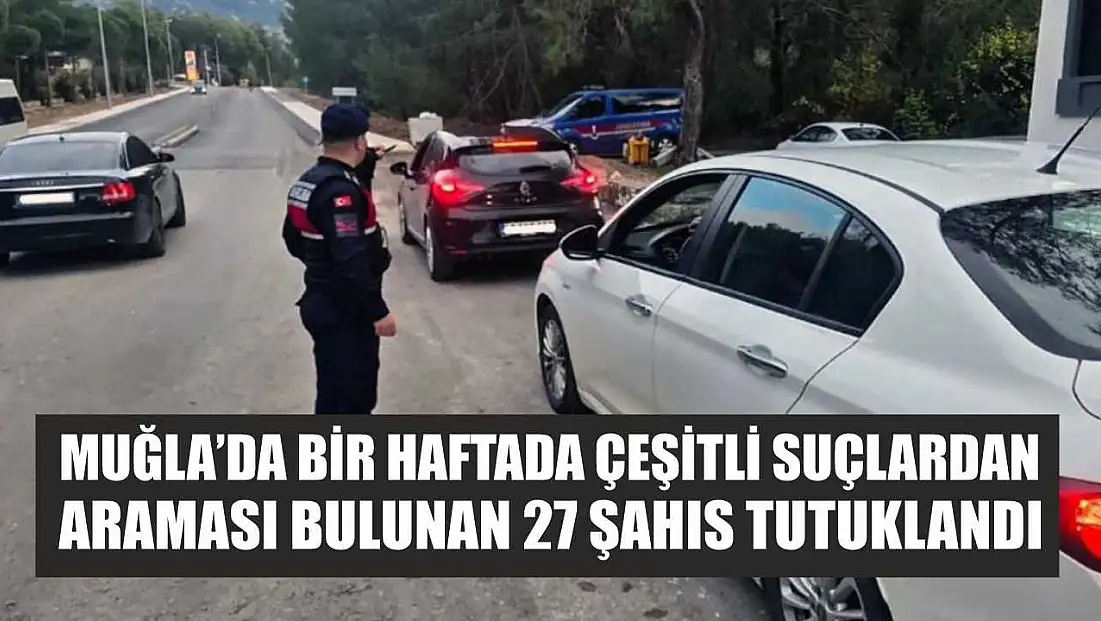 Muğla’da bir haftada çeşitli suçlardan araması bulunan 27 şahıs tutuklandı