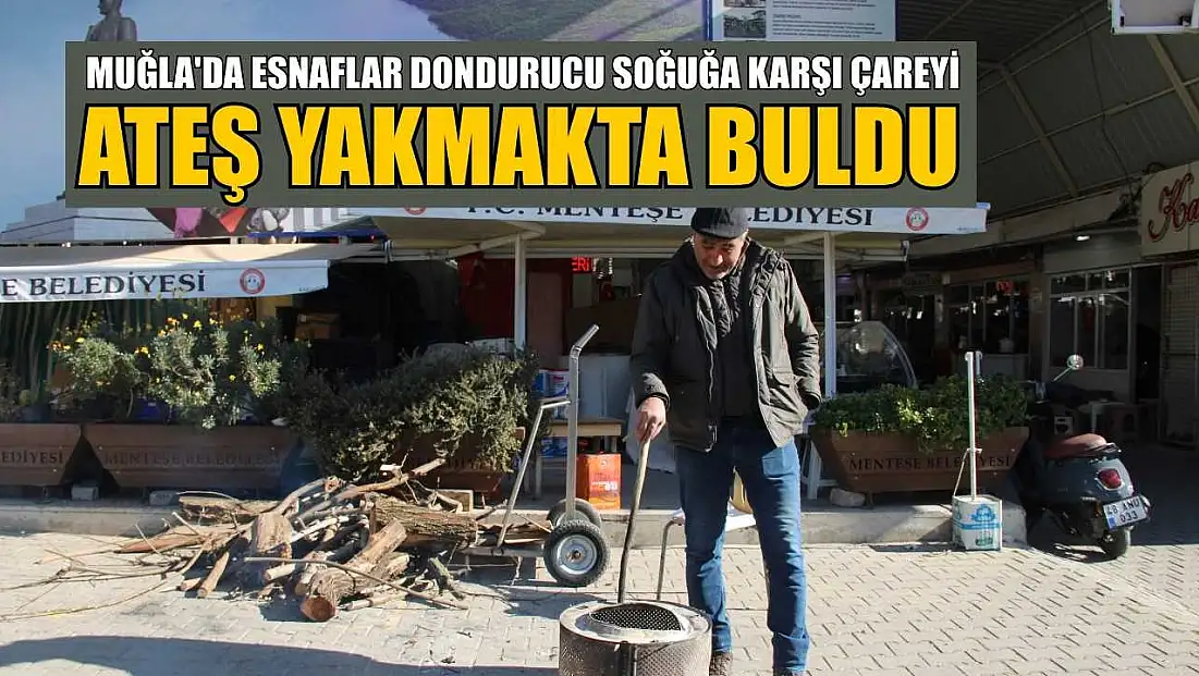Muğla'da esnaflar dondurucu soğuğa karşı çareyi ateş yakmakta buldu