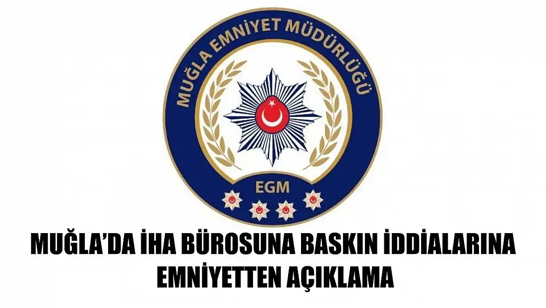 Muğla’da İHA Bürosuna Baskın İddialarına Emniyetten Açıklama