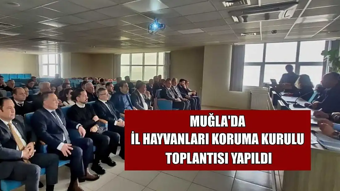 Muğla'da İl Hayvanları Koruma Kurulu toplantısı yapıldı