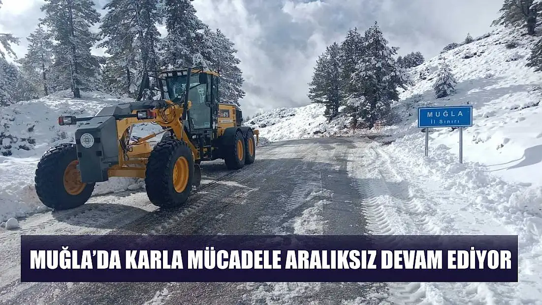 Muğla’da karla mücadele aralıksız devam ediyor