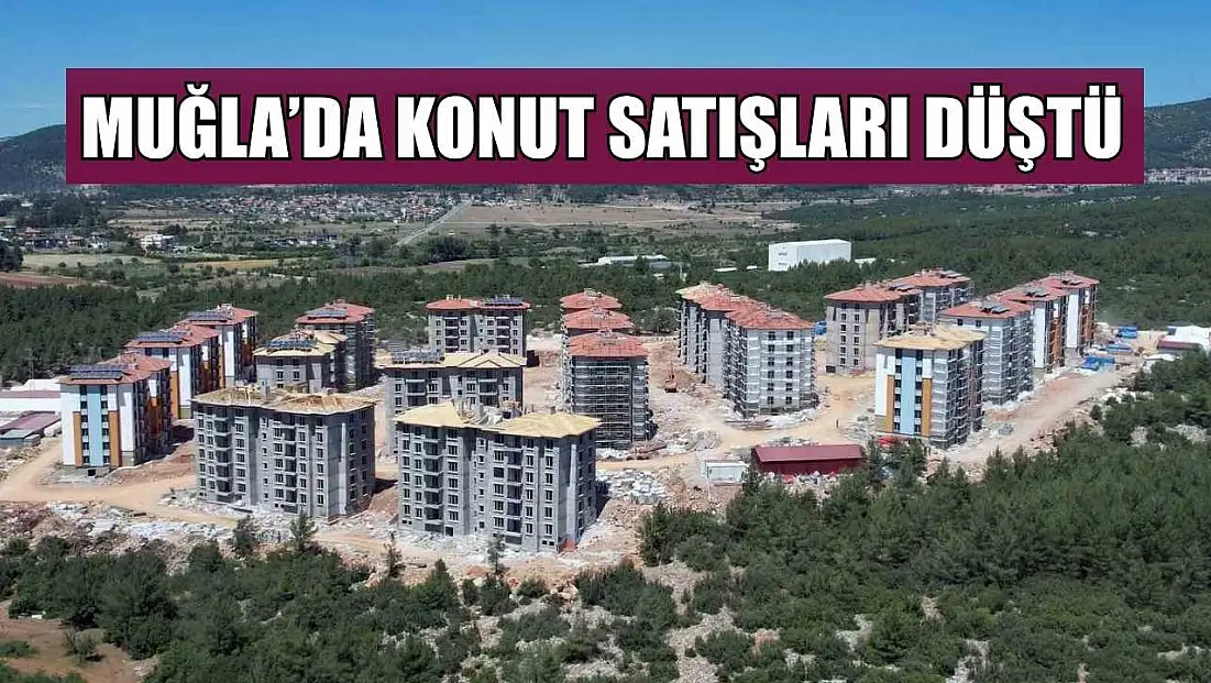 Muğla’da konut satışları düştü