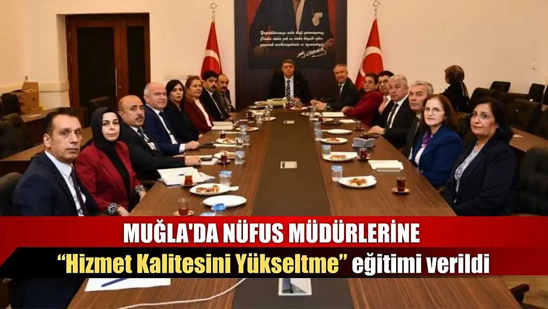 Muğla'da Nüfus Müdürlerine 'Hizmet Kalitesini Yükseltme' eğitimi verildi