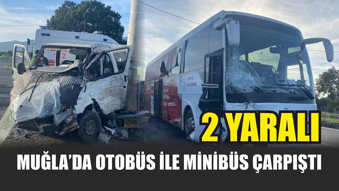 Muğla’da otobüs ile minibüs çarpıştı: 2 yaralı