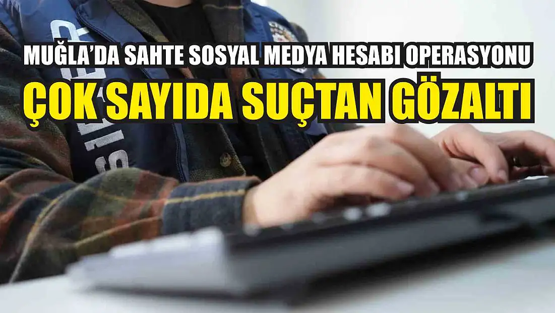 Muğla’da Sahte Sosyal Medya Hesabı Operasyonu: Çok Sayıda Suçtan Gözaltı