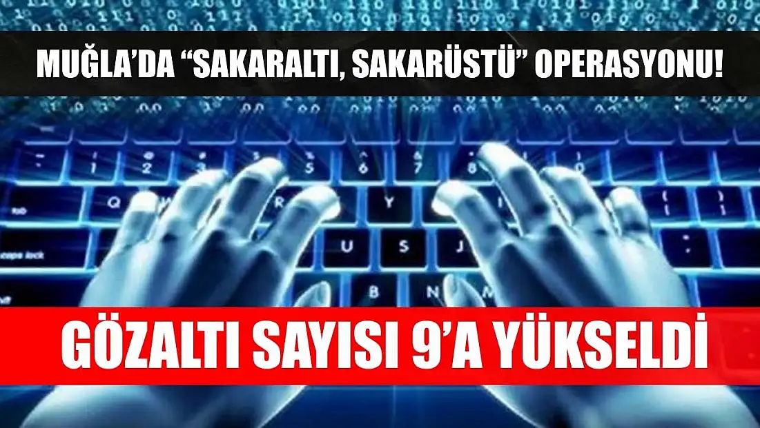 Muğla’da 'Sakaraltı, Sakarüstü' Operasyonu! Gözaltı Sayısı 9’a Yükseldi