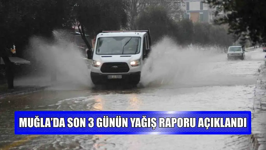 Muğla’da son 3 günün yağış raporu açıklandı
